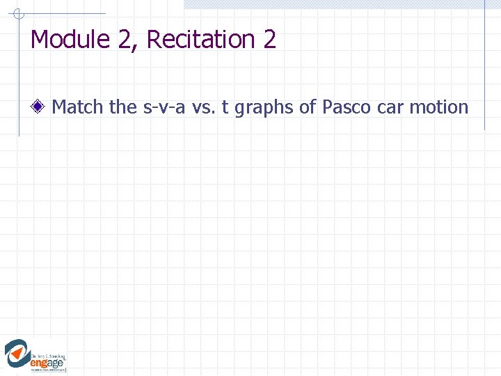 Module 2, Recitation 2 Match the s-v-a vs. t graphs of Pasco car motion Module 2, Recitation 2 Match the s-v-a vs. t graphs of Pasco car motion
