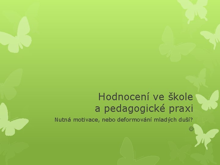 Hodnocení ve škole a pedagogické praxi Nutná motivace, nebo deformování mladých duší? 