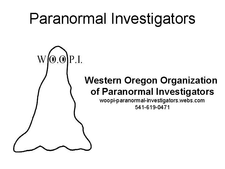 Paranormal Investigators Western Oregon Organization of Paranormal Investigators woopi-paranormal-investigators. webs. com 541 -619 -0471