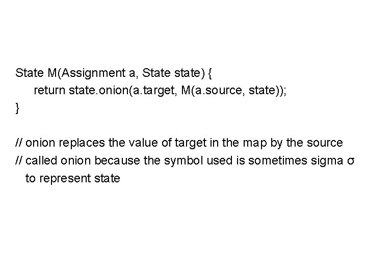 State M(Assignment a, State state) { return state. onion(a. target, M(a. source, state)); }