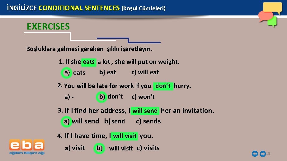 İNGİLİZCE CONDITIONAL SENTENCES (Koşul Cümleleri) EXERCISES Boşluklara gelmesi gereken şıkkı işaretleyin. 1. If she