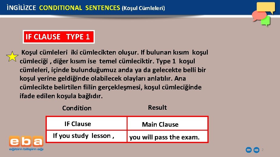 İNGİLİZCE CONDITIONAL SENTENCES (Koşul Cümleleri) IF CLAUSE TYPE 1 Koşul cümleleri iki cümlecikten oluşur.