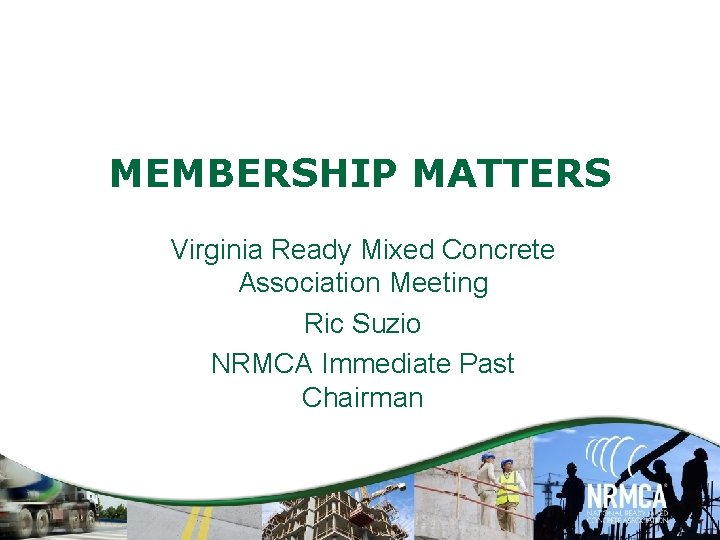 MEMBERSHIP MATTERS Virginia Ready Mixed Concrete Association Meeting Ric Suzio NRMCA Immediate Past Chairman