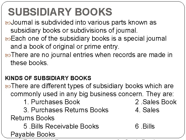 SUBSIDIARY BOOKS Journal is subdivided into various parts known as subsidiary books or subdivisions
