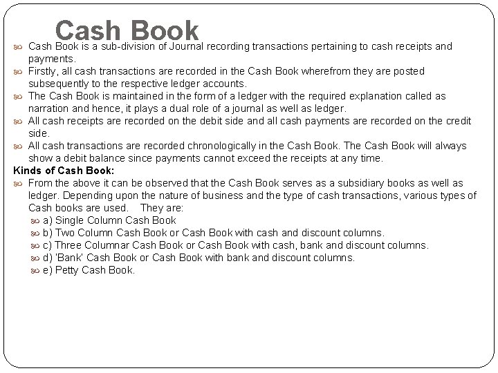 Cash Book is a sub-division of Journal recording transactions pertaining to cash receipts and