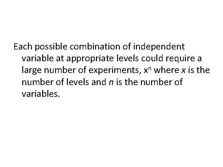 Each possible combination of independent variable at appropriate levels could require a large number