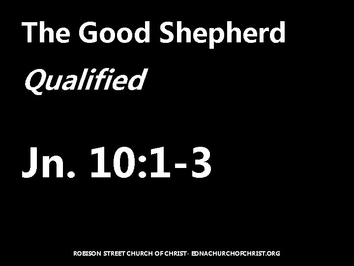 The Good Shepherd Qualified Jn. 10: 1 -3 ROBISON STREET CHURCH OF CHRIST- EDNACHURCHOFCHRIST.