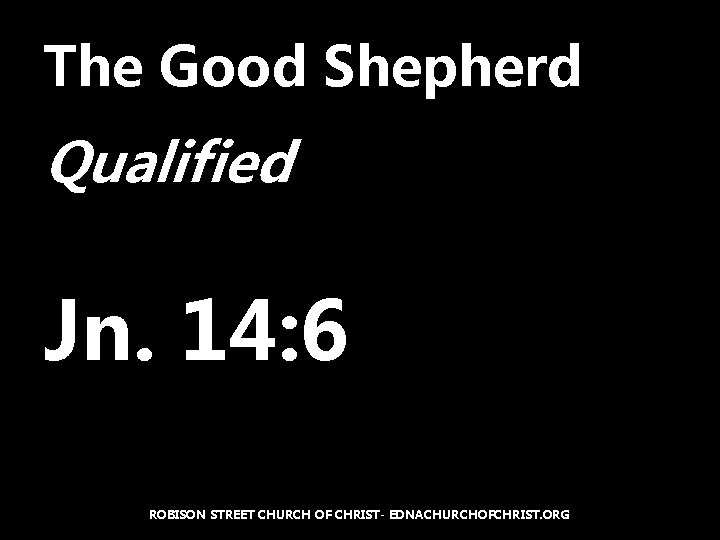 The Good Shepherd Qualified Jn. 14: 6 ROBISON STREET CHURCH OF CHRIST- EDNACHURCHOFCHRIST. ORG