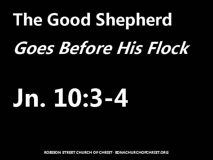 The Good Shepherd Goes Before His Flock Jn. 10: 3 -4 ROBISON STREET CHURCH
