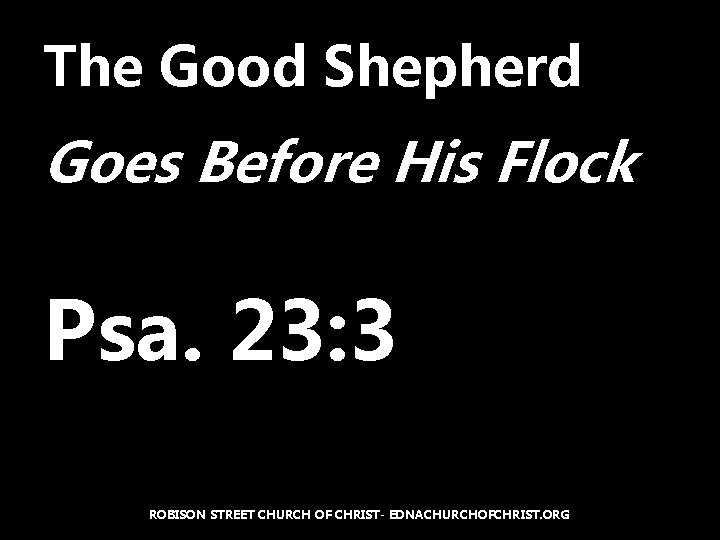 The Good Shepherd Goes Before His Flock Psa. 23: 3 ROBISON STREET CHURCH OF