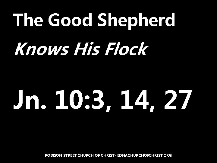 The Good Shepherd Knows His Flock Jn. 10: 3, 14, 27 ROBISON STREET CHURCH
