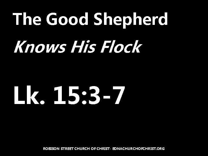 The Good Shepherd Knows His Flock Lk. 15: 3 -7 ROBISON STREET CHURCH OF