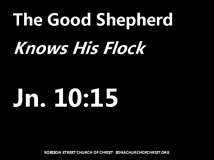 The Good Shepherd Knows His Flock Jn. 10: 15 ROBISON STREET CHURCH OF CHRIST-
