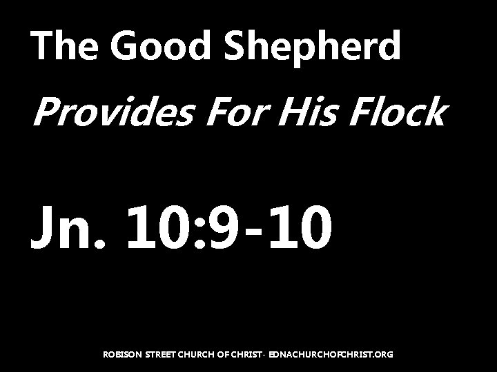 The Good Shepherd Provides For His Flock Jn. 10: 9 -10 ROBISON STREET CHURCH