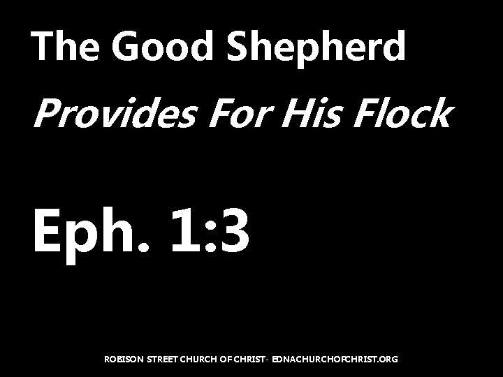 The Good Shepherd Provides For His Flock Eph. 1: 3 ROBISON STREET CHURCH OF