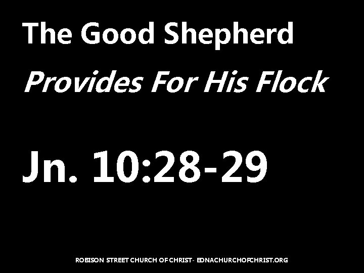 The Good Shepherd Provides For His Flock Jn. 10: 28 -29 ROBISON STREET CHURCH