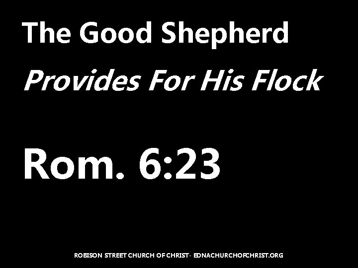 The Good Shepherd Provides For His Flock Rom. 6: 23 ROBISON STREET CHURCH OF