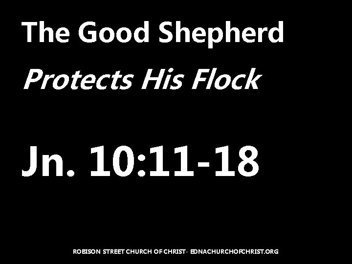 The Good Shepherd Protects His Flock Jn. 10: 11 -18 ROBISON STREET CHURCH OF