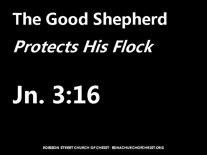 The Good Shepherd Protects His Flock Jn. 3: 16 ROBISON STREET CHURCH OF CHRIST-