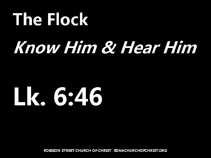 The Flock Know Him & Hear Him Lk. 6: 46 ROBISON STREET CHURCH OF