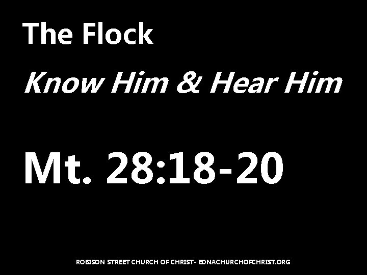 The Flock Know Him & Hear Him Mt. 28: 18 -20 ROBISON STREET CHURCH