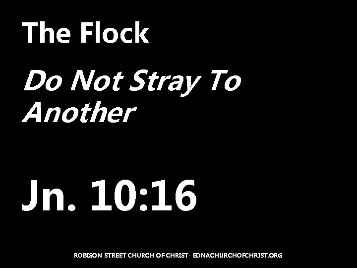 The Flock Do Not Stray To Another Jn. 10: 16 ROBISON STREET CHURCH OF