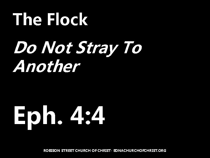 The Flock Do Not Stray To Another Eph. 4: 4 ROBISON STREET CHURCH OF