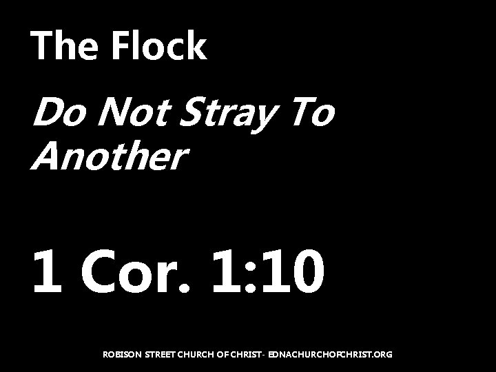 The Flock Do Not Stray To Another 1 Cor. 1: 10 ROBISON STREET CHURCH