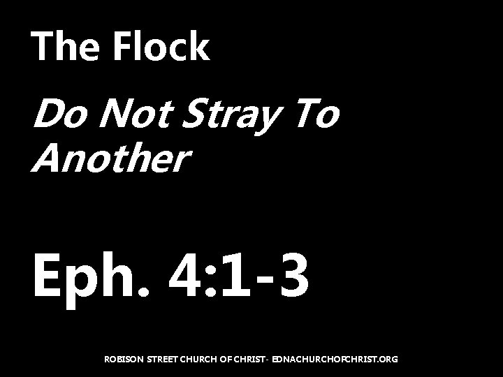 The Flock Do Not Stray To Another Eph. 4: 1 -3 ROBISON STREET CHURCH