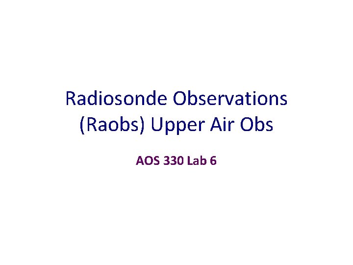 Radiosonde Observations (Raobs) Upper Air Obs AOS 330 Lab 6 