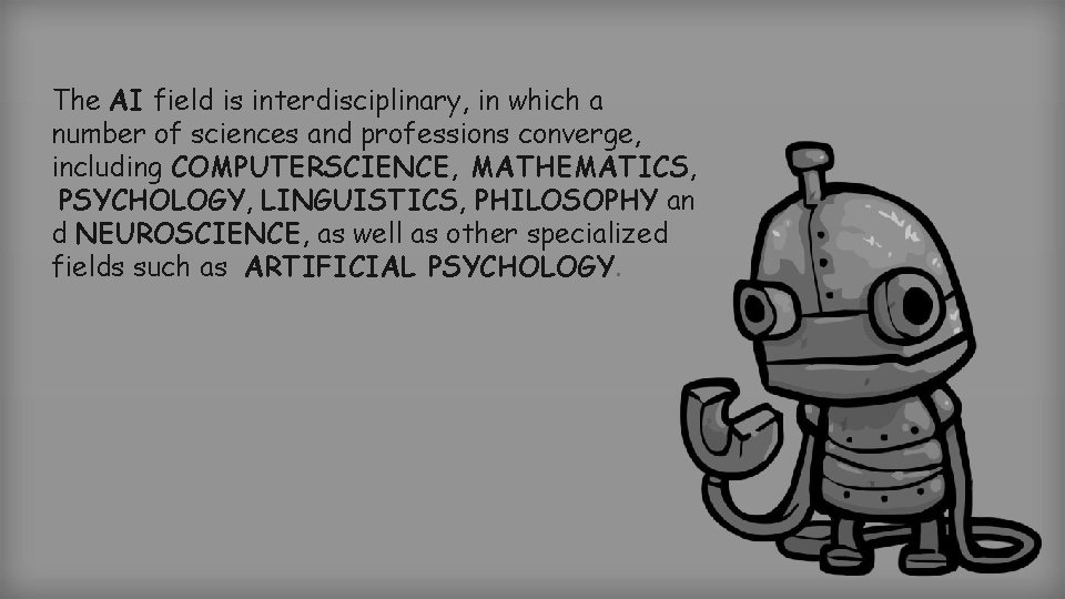 The AI field is interdisciplinary, in which a number of sciences and professions converge,