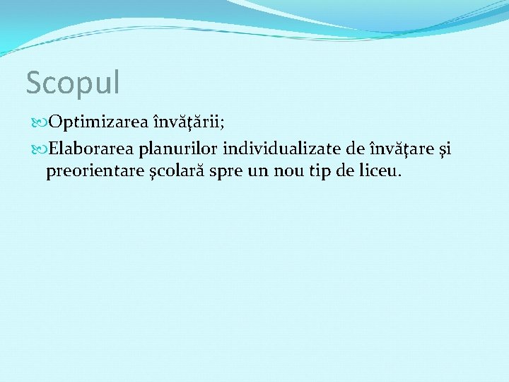 Scopul Optimizarea învăţării; Elaborarea planurilor individualizate de învăţare şi preorientare şcolară spre un nou