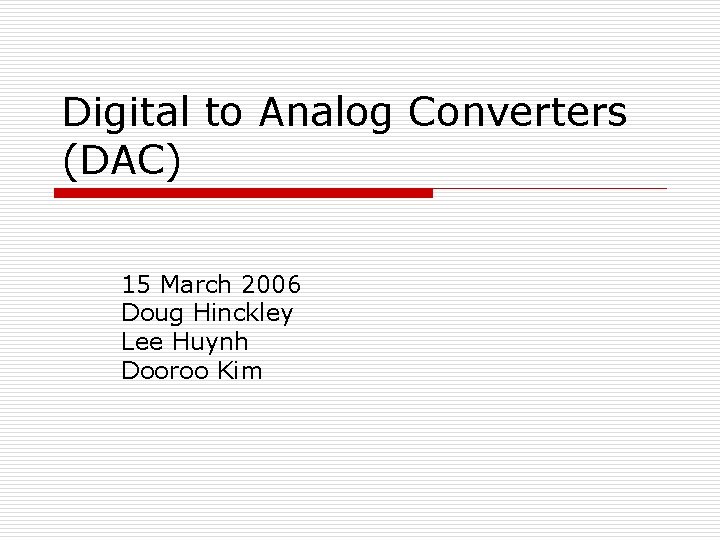 Digital to Analog Converters (DAC) 15 March 2006 Doug Hinckley Lee Huynh Dooroo Kim