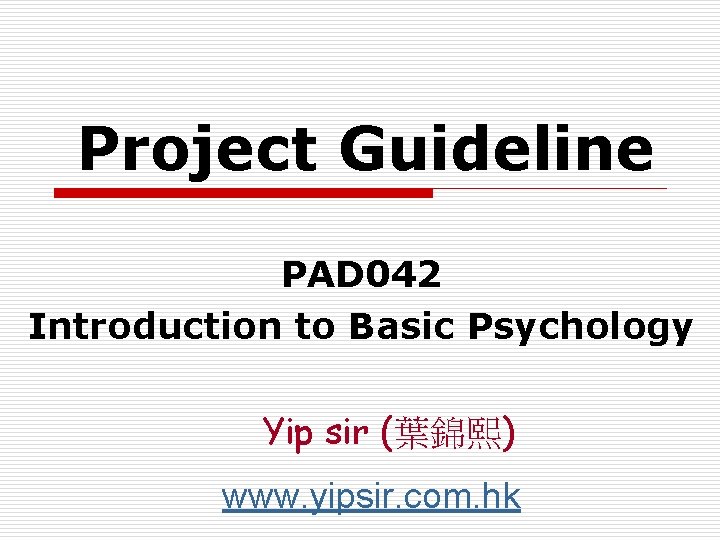 Project Guideline PAD 042 Introduction to Basic Psychology Yip sir (葉錦熙) www. yipsir. com.