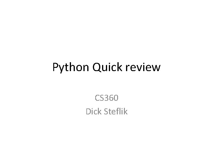 Python Quick review CS 360 Dick Steflik Python Quick review CS 360 Dick Steflik