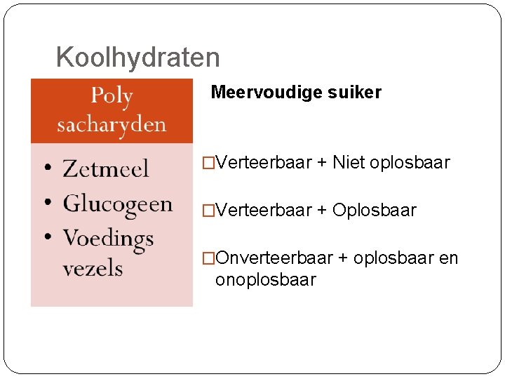 Koolhydraten Meervoudige suiker �Verteerbaar + Niet oplosbaar (glucosemoleculen) �Verteerbaar + Oplosbaar (dierlijk) (glucosemoleculen) �Onverteerbaar