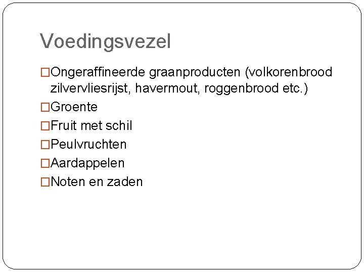 Voedingsvezel �Ongeraffineerde graanproducten (volkorenbrood zilvervliesrijst, havermout, roggenbrood etc. ) �Groente �Fruit met schil �Peulvruchten