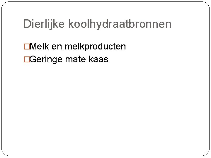 Dierlijke koolhydraatbronnen �Melk en melkproducten �Geringe mate kaas 