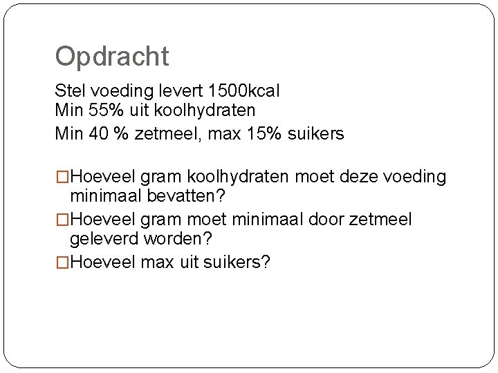 Opdracht Stel voeding levert 1500 kcal Min 55% uit koolhydraten Min 40 % zetmeel,