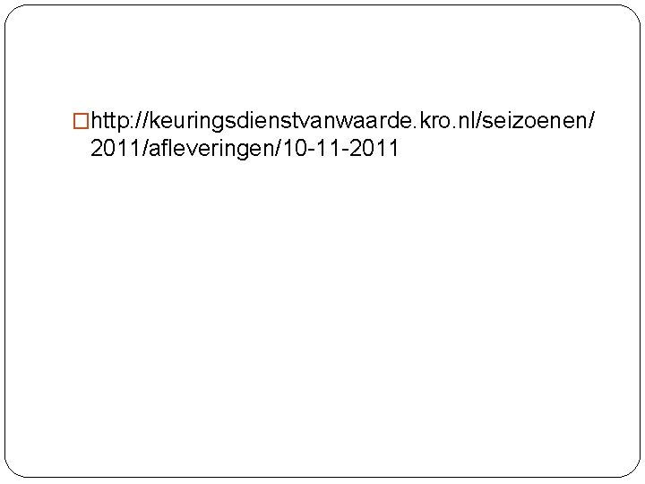 �http: //keuringsdienstvanwaarde. kro. nl/seizoenen/ 2011/afleveringen/10 -11 -2011 