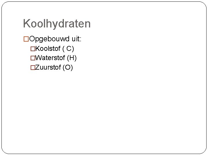 Koolhydraten �Opgebouwd uit: �Koolstof ( C) �Waterstof (H) �Zuurstof (O) 