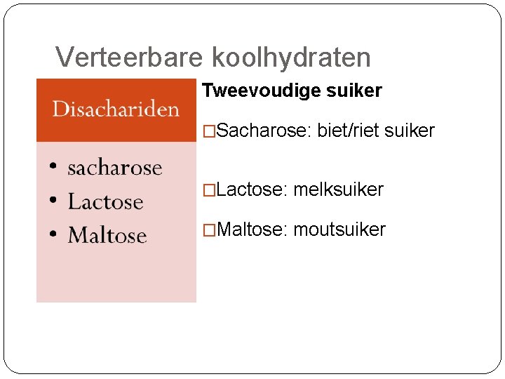 Verteerbare koolhydraten Tweevoudige suiker �Sacharose: biet/riet suiker (glucose/fructose) (gewone suiker) �Lactose: melksuiker (Glucose/galactose) �Maltose: