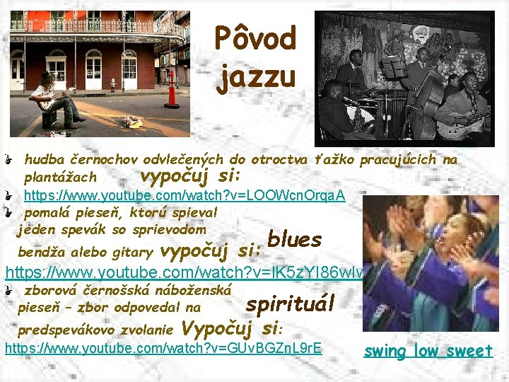 Pôvod jazzu hudba černochov odvlečených do otroctva ťažko pracujúcich na plantážach vypočuj si: https: