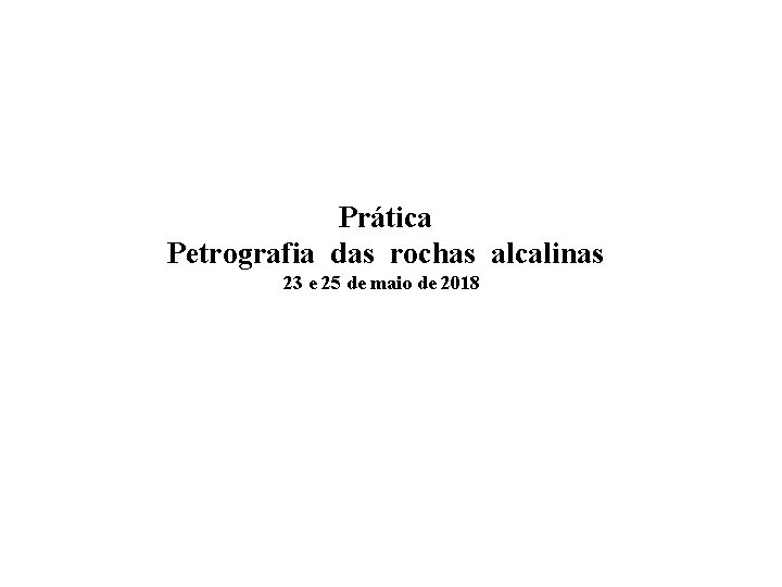 Prática Petrografia das rochas alcalinas 23 e 25 de maio de 2018 