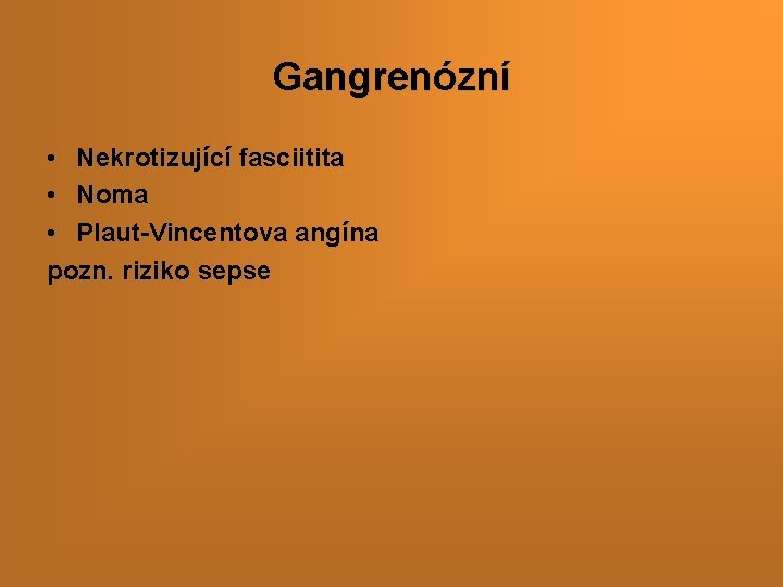 Gangrenózní • Nekrotizující fasciitita • Noma • Plaut-Vincentova angína pozn. riziko sepse 