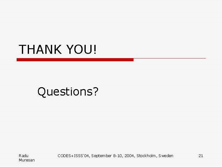 THANK YOU! Questions? Radu Muresan CODES+ISSS'04, September 8 -10, 2004, Stockholm, Sweden 21 