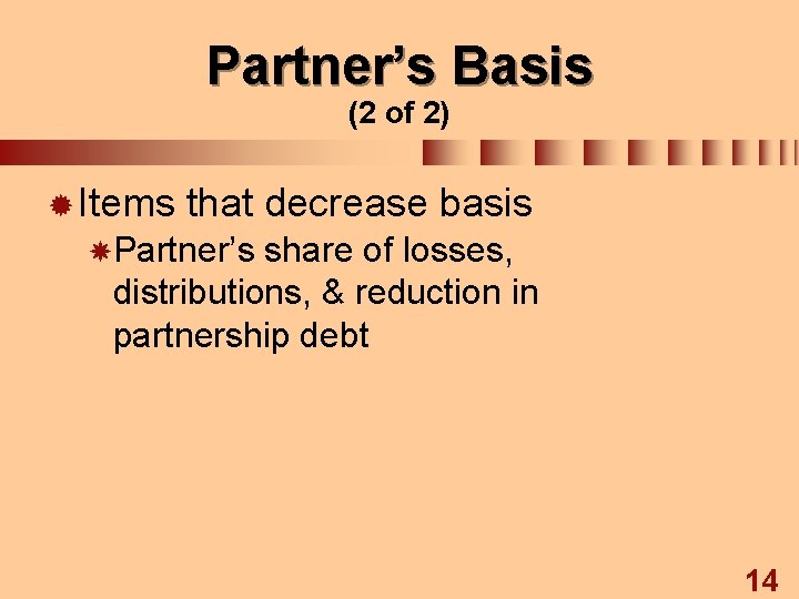 Partner’s Basis (2 of 2) ® Items that decrease basis Partner’s share of losses,