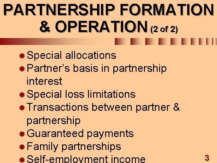PARTNERSHIP FORMATION & OPERATION (2 of 2) ® Special allocations ® Partner’s basis in