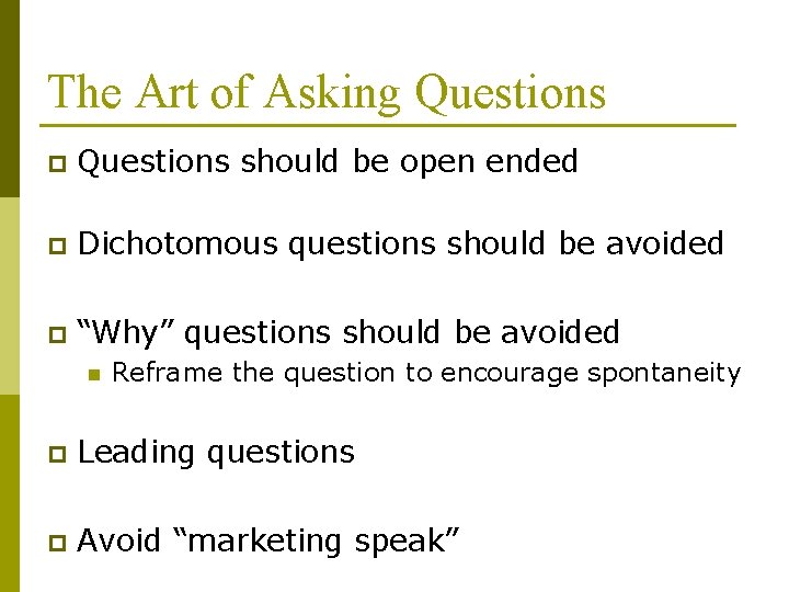 The Art of Asking Questions p Questions should be open ended p Dichotomous questions The Art of Asking Questions p Questions should be open ended p Dichotomous questions