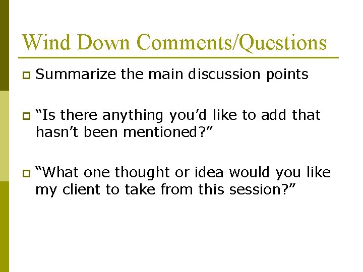 Wind Down Comments/Questions p Summarize the main discussion points p “Is there anything you’d Wind Down Comments/Questions p Summarize the main discussion points p “Is there anything you’d